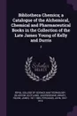 Bibliotheca Chemica; a Catalogue of the Alchemical, Chemical and Pharmaceutical Books in the Collection of the Late James Young of Kelly and Durris. 2 - James Young, John Ferguson