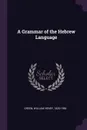 A Grammar of the Hebrew Language - William Henry Green