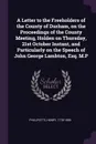 A Letter to the Freeholders of the County of Durham, on the Proceedings of the County Meeting, Holden on Thursday, 21st October Instant, and Particularly on the Speech of John George Lambton, Esq. M.P - Henry Phillpotts