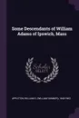 Some Descendants of William Adams of Ipswich, Mass - William S. 1840-1903 Appleton