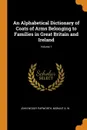 An Alphabetical Dictionary of Coats of Arms Belonging to Families in Great Britain and Ireland; Volume 1 - John Woody Papworth, Morant A. W.