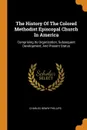 The History Of The Colored Methodist Episcopal Church In America. Comprising Its Organization, Subsequent Development, And Present Status - Charles Henry Phillips