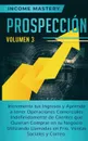 Prospeccion. Incrementa tus Ingresos y Aprende a Tener Operaciones Comerciales Indefinidamente de Clientes que Quieran Comprar en tu Negocio Utilizando Llamadas en Frio, Ventas Sociales y Correo Volumen 3 - Income Mastery