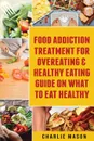 Food Addiction Treatment For Overeating & Healthy Eating Guide On What To Eat Healthy - Charlie Mason