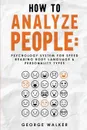 How to Analyze People. Psychology System For Speed Reading Body Language & Personality Types - George Walker