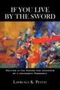 If You Live by the Sword. Politics in the Making and Unmaking of a University President - K. Pettit Lawrence K. Pettit, Lawrence K. Pettit, Lawrence K. Pettit
