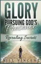 Glory Pursuing Gods Presence. Revealing Secrets - Bill Vincent
