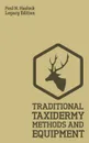 Traditional Taxidermy Methods And Equipment (Legacy Edition). A Practical Taxidermist Manual For Skinning, Stuffing, Preserving, Mounting And Displaying Specimens And Furs - Paul N. Hasluck