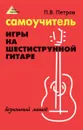 Самоучитель игры на шестиструн.гитаре:безнотный метод дп - Петров