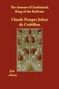 The Amours of Zeokinizul, King of the Kofirans - Claude Prosper Jolyot De Crbillon, Claude Prosper Jolyot De Crebillon