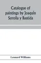 Catalogue of paintings by Joaquin Sorolla y Bastida, under the management of the Hispanic Society of America, February 14 to March 12, 1911 - Leonard Williams