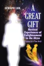 A Great Gift. Mystical Experiences of Enlightenment in the Abyss - Seraph Luk