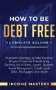 How to be Debt Free. A Proven Strategy to Take Control of Your Financial Freedom by Getting Rid of Debt, Loans, Student Loans Repayment, Credit Card Debt, Mortgages and More Complete Volume - Income Mastery