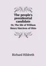The people's presidential candidate. Or, The life of William Henry Harrison of Ohio - Hildreth Richard