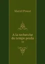 A la recherche du temps perdu. 10 - Marcel Proust