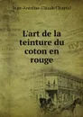 L'art de la teinture du coton en rouge - Jean-Antoine-Claude Chaptal