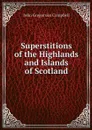 Superstitions of the Highlands and Islands of Scotland - John Gregorson Campbell