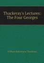 Thackeray's Lectures: The Four Georges - William Makepeace Thackeray