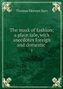 The mask of fashion; a plain tale, with anecdotes foreign and domestic . 1 - Thomas Skinner Surr