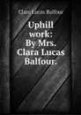 Uphill work: By Mrs. Clara Lucas Balfour. - Clara Lucas Balfour