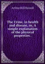The Urine, in health and disease, or, A simple explanation of the physical properties . - Arthur Hill Hassall