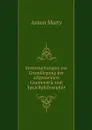 Untersuchungen zur Grundlegung der allgemeinen Grammatik und Sprachphilosophie - Anton Marty