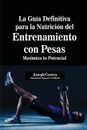 La Guia Definitiva para la Nutricion del Entrenamiento con Pesas. Maximiza tu Potencial - Joseph Correa