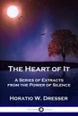 The Heart of It. A Series of Extracts from the Power of Silence - Horatio W. Dresser