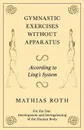Gymnastic Exercises Without Apparatus - According to Ling's System - For the Due Development and Strengthening of the Human Body - Mathias Roth