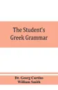 The student's Greek grammar. a grammar of the Greek language - Dr. Georg Curtius, William Smith