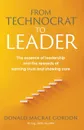 From Technocrat to Leader. The essence of leadership  and the rewards of  earning trust and showing care - Donald Macrae Gordon