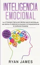 Inteligencia Emocional. Los 21 Consejos y trucos mas efectivos para la conciencia de uno mismo, el control de las emociones y el mejoramiento de tu Coeficiente Emocional (Emotional Intelligence) (Spanish Edition) - Ryan James, TBD