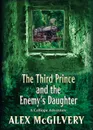 The Third Prince and the Enemy's Daughter. A Calliope Novel - Alex McGilvery