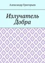 Излучатель Добра - Александр Григорьев