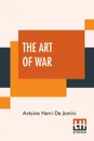 The Art Of War. A New Edition, With Appendices And Maps. Translated From The French By Capt. G.H. Mendell And Lieut. W.P. Craighill - Antoine Henri De Jomini, George Henry Mendell, William Price Craighill