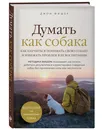 Думать как собака. Как научиться понимать свою собаку и избежать проблем в ее воспитании - Фишер Джон