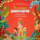 По следам динозавров. Путешествие в меловой период - Ладатко Екатерина, Галкина Анастасия, Пономарёва Полина