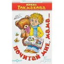 Почитай мне, мама - Ирина Токмакова