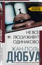 Не все люди живут одинаково - Дюбуа Жан-Поль