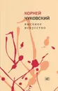 Высокое искусство. Корней Чуковский (ВРЕМЯ) - Чуковский Корней Иванович
