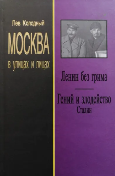 Обложка книги Москва в улицах и лицах. Ленин без грима. Гений и злодейство. Сталин, Колодный Лев Ефимович