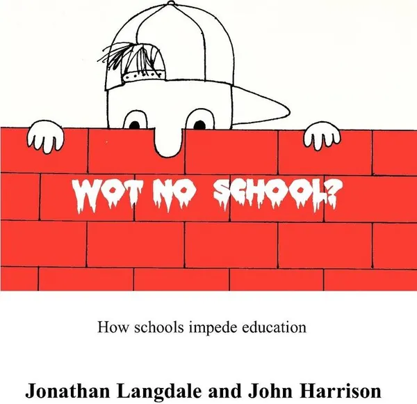 Обложка книги Wot, No School?. How schools impede education, Jonathan Langdale, John Harrison