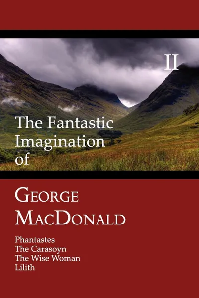 Обложка книги The Fantastic Imagination of George MacDonald, Volume II. Phantastes, the Carasoyn, the Wise Woman, Lilith, MacDonald George