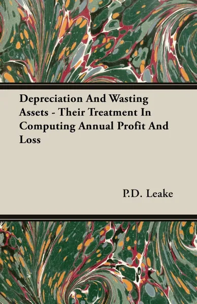 Обложка книги Depreciation And Wasting Assets - Their Treatment In Computing Annual Profit And Loss, P.D. Leake