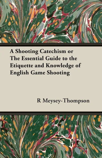 Обложка книги A Shooting Catechism or the Essential Guide to the Etiquette and Knowledge of English Game Shooting, R. F. Meysey-Thompson