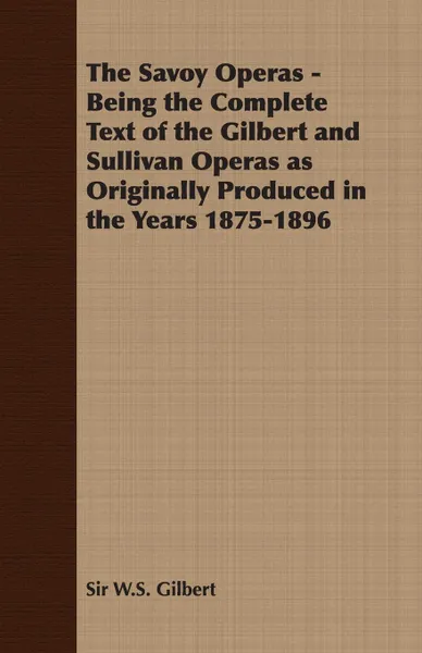 Обложка книги The Savoy Operas - Being the Complete Text of the Gilbert and Sullivan Operas as Originally Produced in the Years 1875-1896, W. S. Gilbert