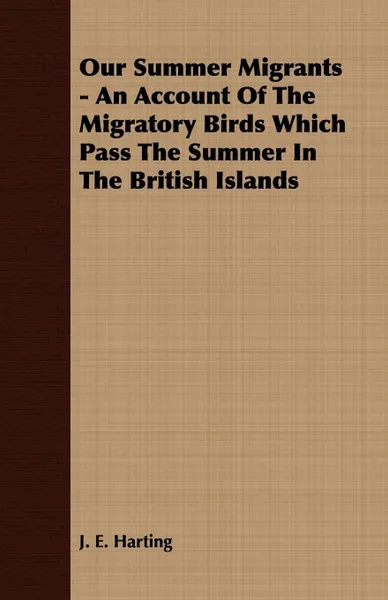 Обложка книги Our Summer Migrants - An Account of the Migratory Birds Which Pass the Summer in the British Islands, J. E. Harting