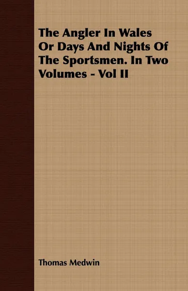 Обложка книги The Angler in Wales or Days and Nights of the Sportsmen. in Two Volumes - Vol II, Thomas Medwin