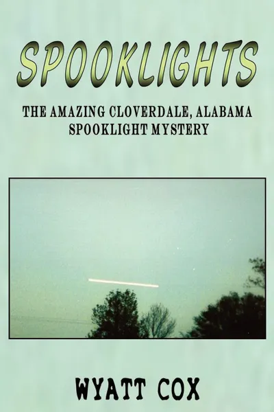 Обложка книги Spooklights. The Amazing Cloverdale Alabama Spooklight Mystery, Wyatt Cox