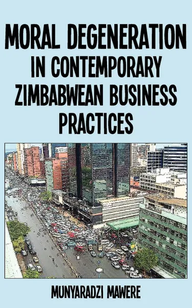 Обложка книги Moral Degeneration in Contemporary Zimbabwean Business Practices, Munyaradzi Mawere